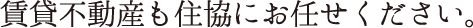 賃貸不動産も住協にお任せください。